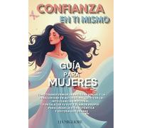 Confianza en ti mismo - Guía para mujeres: Cómo transformar la ansiedad social y la inseguridad en autoestima, cultivar la inteligencia emocional, ... crear la vida auténtica y exitosa que deseas