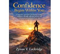 Confidence Begins Within You: A supportive approach to developing lasting confidence through reflection practice and intentional personal growth over time