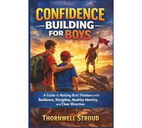 Confidence Building For Boys: A Guide to Raising Bold Thinkers with Resilience, Discipline, Healthy Identity, and Clear Direction