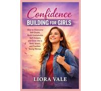 Confidence BUILDING FOR GIRLS: How to Overcome Self-Doubt, Build Unshakable Self- Esteem, and Grow into a Bold, Smart, and Fearless Young Woman
