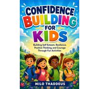 Confidence Building for Kids: Building Self Esteem, Resilience, Positive Thinking, and Courage Through Fun Activities