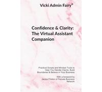 Confidence & Clarity: The Virtual Assistant Companion: Practical Scripts and Mindset Tools to Help You Handle Clients, Build Boundaries & Believe in Your Business