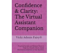 Confidence & Clarity: The Virtual Assistant Companion: Practical Scripts and Mindset Tools to Help You Handle Clients, Build Boundaries & Believe in Your Business