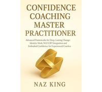Confidence Coaching Master Practitioner: Advanced Frameworks for Deep, Lasting Change: Identity Work, NLP/CBT Integration and Embodied Confidence for Experienced Coaches