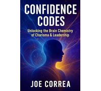 Confidence Codes: Unlocking the Brain Chemistry of Charisma & Leadership: 7