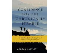 Confidence for the Chronically Humble: Self-Promotion for People Who Hate Bragging: A Guilt-Free Guide to Getting Noticed Without Losing Your Integrity