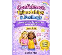 Confidence, Friendships & Feelings: Essential Life Lessons for Tween Girls: How to Make Friends, Set Healthy Boundaries and Communicate Feelings. For Ages 9-13