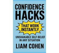 Confidence Hacks That Work Instantly: Unshakable Self-Belief in Any Situation
