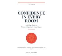 Confidence in Every Room: A 30-Day Guide to Modern Etiquette & Social Grace: Building elegance, awareness, and confidence one habit at a time
