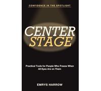 Confidence in the Spotlight: Center Stage - Practical Tools for People Who Freeze When All Eyes Are on Them