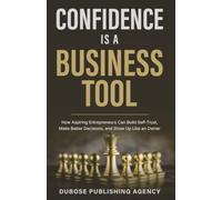 Confidence Is a Business Tool: How Aspiring Entrepreneurs Can Build Self-Trust, Make Better Decisions, and Show Up Like an Owner