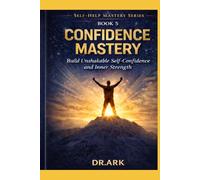 Confidence Mastery: Build Unshakable Self-Confidence and Inner Strength