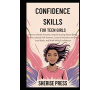 Confidence Skills for Teen Girls: How to handle anxiety, stop stressing about being perfect, boost self-esteem, control emotions to own your body and walk with confidence