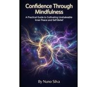 Confidence Through Mindfulness: A Practical Guide to Cultivating Unshakeable Inner Peace and Self-Belief