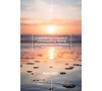 Confidence Unlocked: Empowering Young Professionals to Believe in Themselves: Unlocking Potential in Young Professionals through Self-Belief