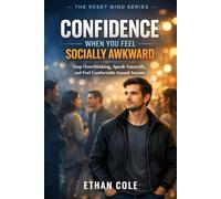 CONFIDENCE WHEN YOU FEEL SOCIALLY AWKWARD: Stop Overthinking, Speak Naturally, and Feel Comfortable Around Anyone