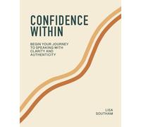 Confidence Within: Begin Your Journey To Speaking With Clarity And Authenticity