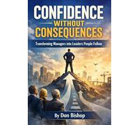 Confidence Without Consequence: Transforming Managers into Leaders, People Want to Follow