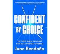 Confident by Choice: The Three Small Decisions That Build Everyday Courage