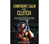 Confident, Calm, & Clutch: How to Build Confidence and Mental Toughness for Young Athletes Using Sports Psychology