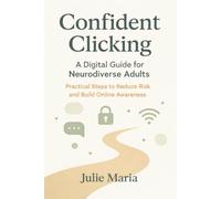 Confident Clicking: A Digital Guide for Neurodiverse Adults: Practical Steps to Reduce Risk and Build Online Awareness