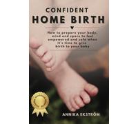 Confident Home Birth: How to prepare your body, mind and space to feel empowered and safe when it's time to give birth to your baby