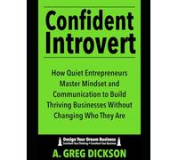 Confident Introvert: How Quiet Entrepreneurs Master Mindset and Communication to Build Thriving Businesses Without Changing Who They Are