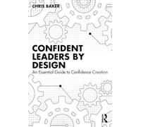 Confident Leaders By Design: An Essential Guide to Confidence Creation