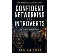 Confident Networking for Introverts: What to Say, How to Say It, and How to Talk to Anyone with Confidence
