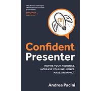 Confident Presenter: Inspire your audience. Increase your influence. Make an impact.