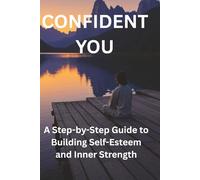 Confident You: A Step-by-Step Guide to Building Self-Esteem and Inner Strength
