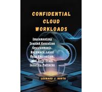 CONFIDENTIAL CLOUD WORKLOADS: Implementing Trusted Execution Environments, Hardware-Level Data Encryption, and Zero-Trust Security Patterns