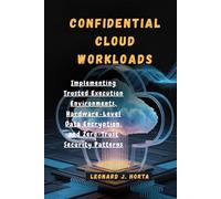 CONFIDENTIAL CLOUD WORKLOADS: Implementing Trusted Execution Environments, Hardware-Level Data Encryption, and Zero-Trust Security Patterns