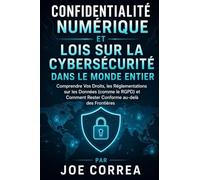 Confidentialité Numérique et Lois sur la Cybersécurité dans le Monde Entier: Comprendre Vos Droits, les Réglementations sur les Données (comme le ... Rester Conforme au-delà des Frontières: 10