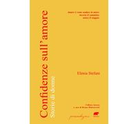 CONFIDENZE SULL'AMORE. STORIE DI DONNE - Stefani Elenia Mohorovich B. (cur.)