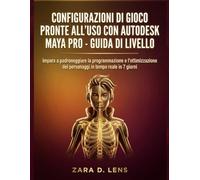 CONFIGURAZIONI DI GIOCO PRONTE ALL'USO CON AUTODESK MAYA PRO - GUIDA DI LIVELLO: Impara a padroneggiare la programmazione e l'ottimizzazione dei personaggi in tempo reale in 7 giorni