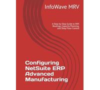 Configuring NetSuite ERP Advanced Manufacturing: A Step-by-Step Guide to WIP, Routings, Capacity Planning, and Shop Floor Control