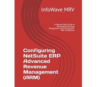 Configuring NetSuite ERP Advanced Revenue Management (ARM): A Step-by-Step Guide to Automating Revenue Recognition and Ensuring ASC 606 Compliance