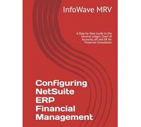 Configuring NetSuite ERP Financial Management: A Step-by-Step Guide to the General Ledger, Chart of Accounts, AP, and AR for Financial Consultants