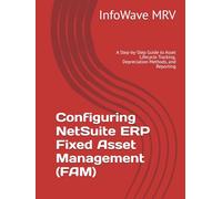 Configuring NetSuite ERP Fixed Asset Management (FAM): A Step-by-Step Guide to Asset Lifecycle Tracking, Depreciation Methods, and Reporting