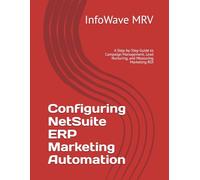 Configuring NetSuite ERP Marketing Automation: A Step-by-Step Guide to Campaign Management, Lead Nurturing, and Measuring Marketing ROI