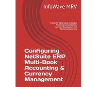 Configuring NetSuite ERP Multi-Book Accounting & Currency Management: A Step-by-Step Guide to Global Financial Consolidation, Currency Revaluation, and Statutory Reporting