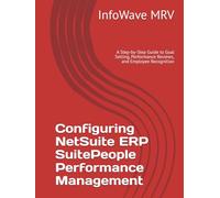 Configuring NetSuite ERP SuitePeople Performance Management: A Step-by-Step Guide to Goal Setting, Performance Reviews, and Employee Recognition