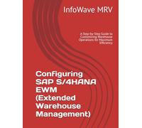 Configuring SAP S/4HANA EWM (Extended Warehouse Management): A Step-by-Step Guide to Customizing Warehouse Operations for Maximum Efficiency
