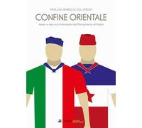 Confine orientale. Italiani e slavi sull'Amarissimo dal Risorgimento all'Esodo