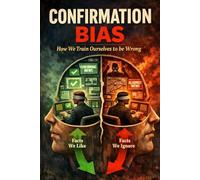 Confirmation Bias: How we train ourselves to be wrong.