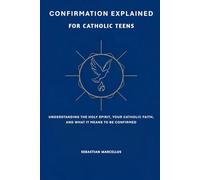 Confirmation Explained for Catholic Teens: Understanding the Holy Spirit, Your Catholic Faith, and What It Means to Be Confirmed
