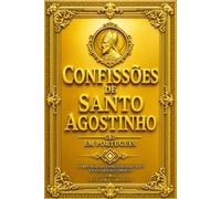Confissões de Santo Agostinho de Hipona em Português : Edição Completa e Integral dos 13 Livros - Autobiografia, Filosofia, Teologia e Espiritualidade ... Memória, Tempo, Verdade, Alma, Felicidade