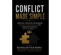 Conflict Made Simple: Practical Strategies for Managing Difficult Conversations and Resolving Conflict in Work and Life