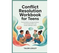 Conflict Resolution Workbook for Teens: Practical Skills to Manage Emotions, Communicate Better, and Handle Challenges Calmly